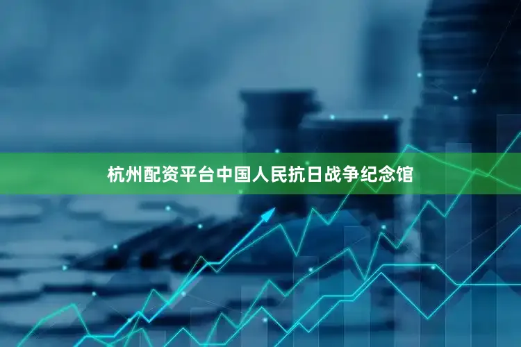 杭州配资平台中国人民抗日战争纪念馆