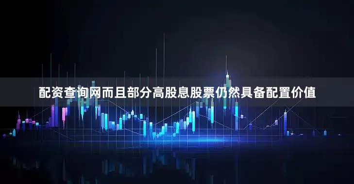 配资查询网而且部分高股息股票仍然具备配置价值