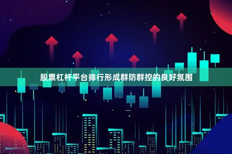股票杠杆平台排行形成群防群控的良好氛围