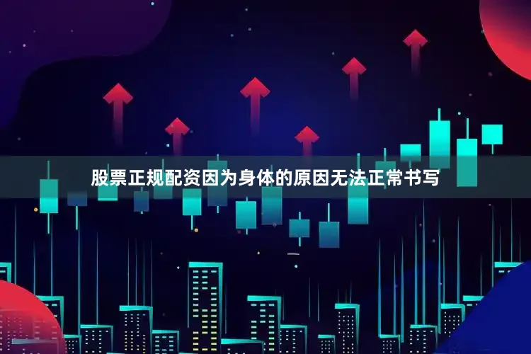 股票正规配资因为身体的原因无法正常书写