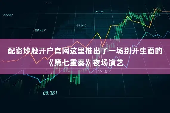 配资炒股开户官网这里推出了一场别开生面的《第七重奏》夜场演艺
