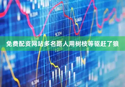 免费配资网站多名路人用树枝等驱赶了狼