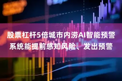 股票杠杆5倍城市内涝AI智能预警系统能提前感知风险、发出预警