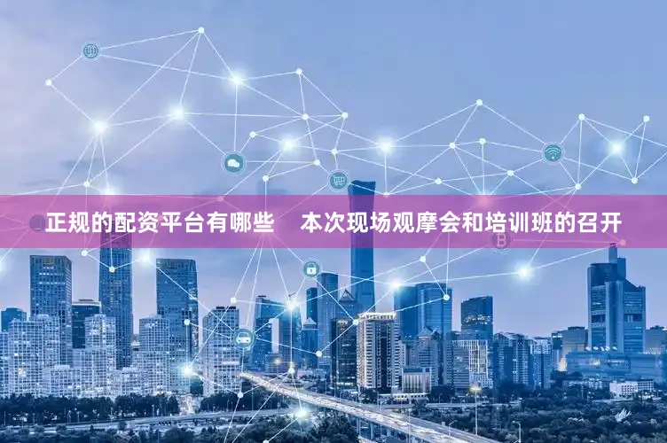 正规的配资平台有哪些    本次现场观摩会和培训班的召开