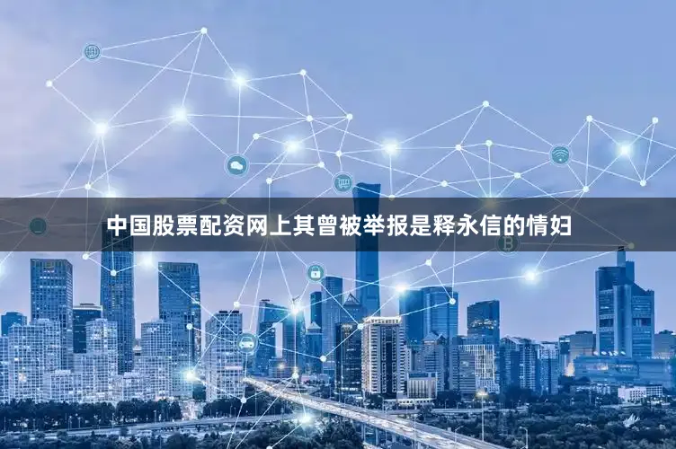 中国股票配资网上其曾被举报是释永信的情妇
